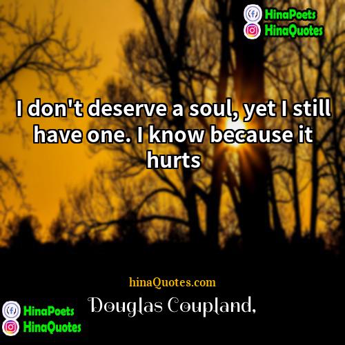 Douglas Coupland Quotes | I don't deserve a soul, yet I